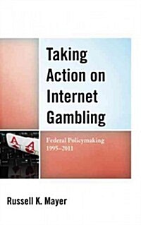 Taking Action on Internet Gambling: Federal Policymaking 1995-2011 (Hardcover)