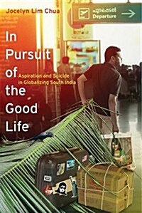 In Pursuit of the Good Life: Aspiration and Suicide in Globalizing South India (Paperback)