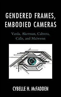 Gendered Frames, Embodied Cameras: Varda, Akerman, Cabrera, Calle, and Ma?enn (Hardcover)