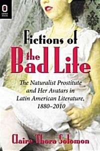 Fictions of the Bad Life: The Naturalist Prostitute and Her Avatars in Latin American Literature, 1880-2010 (Hardcover)