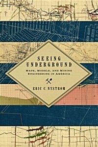Seeing Underground: Maps, Models, and Mining Engineering in America (Hardcover)