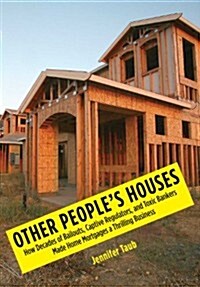 Other Peoples Houses: How Decades of Bailouts, Captive Regulators, and Toxic Bankers Made Home Mortgages a Thrilling Business (Hardcover)