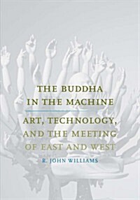 The Buddha in the Machine: Art, Technology, and the Meeting of East and West (Hardcover)