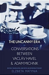 Uncanny Era: Conversations Between Vaclav Havel and Adam Michnik (Hardcover)