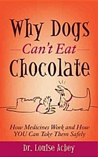Why Dogs Cant Eat Chocolate: How Medicines Work and How You Can Take Them Safely (Paperback)