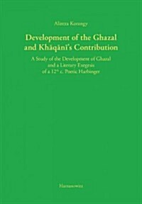 Development of the Ghazal and Khaqanis Contribution: A Study of the Development of Ghazal and a Literary Exegesis of a 12th C. Poetic Harbinger (Hardcover, 1., Aufl.)