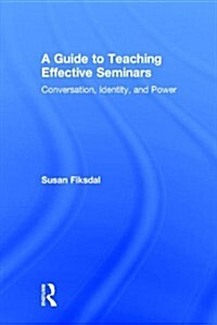 A Guide to Teaching Effective Seminars : Conversation, Identity, and Power (Hardcover)