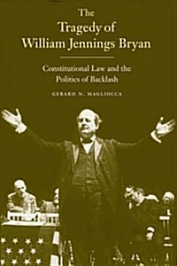 Tragedy of William Jennings Bryan: Constitutional Law and the Politics of Backlash (Paperback)