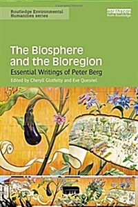 The Biosphere and the Bioregion : Essential Writings of Peter Berg (Hardcover)