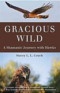 Gracious Wild: A Shamanic Journey with Hawks (Paperback)