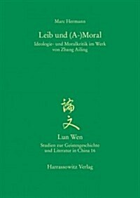 Leib Und (A-)Moral: Ideologie- Und Moralkritik Im Werk Von Zhang Ailing (Paperback)