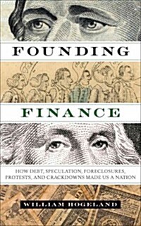 Founding Finance: How Debt, Speculation, Foreclosures, Protests, and Crackdowns Made Us a Nation (Paperback)