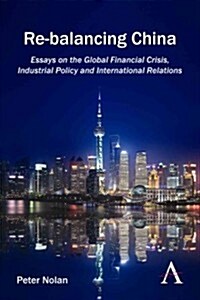 Re-Balancing China : Essays on the Global Financial Crisis, Industrial Policy and International Relations (Hardcover)