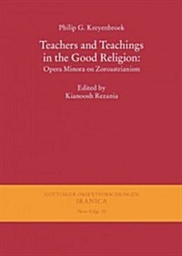 Teachers and Teachings in the Good Religion: Opera Minora on Zoroastrianism (Paperback)