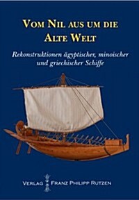 Vom Nil Aus Um Die Alte Welt: Rekonstruktionen Agyptischer, Minoischer Und Griechischer Schiffe (Paperback)