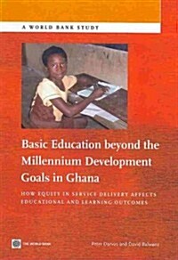 Basic Education Beyond the Millennium Development Goals in Ghana: How Equity in Service Delivery Affects Educational and Learning Outcomes (Paperback)