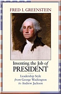 Inventing the Job of President: Leadership Style from George Washington to Andrew Jackson (Paperback, New in Paper)