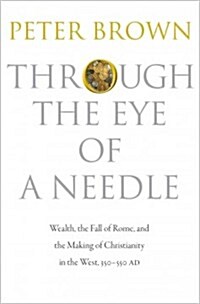 Through the Eye of a Needle: Wealth, the Fall of Rome, and the Making of Christianity in the West, 350-550 Ad (Paperback)