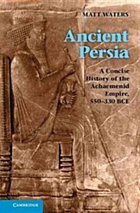 Ancient Persia : A Concise History of the Achaemenid Empire, 550–330 BCE (Paperback)