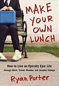 Make Your Own Lunch: How to Live an Epically Epic Life Through Work, Travel, Wonder, and (Maybe) College (Paperback)