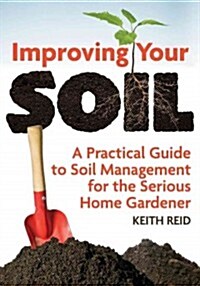 Improving Your Soil: A Practical Guide to Soil Management for the Serious Home Gardener (Paperback)