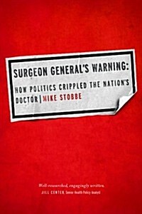Surgeon Generals Warning: How Politics Crippled the Nations Doctor (Hardcover)