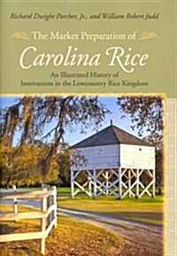 The Market Preparation of Carolina Rice: An Illustrated History of Innovations in the Lowcountry Rice Kingdom (Hardcover)