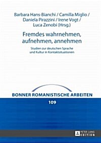 Fremdes wahrnehmen, aufnehmen, annehmen: Studien zur deutschen Sprache und Kultur in Kontaktsituationen (Hardcover)