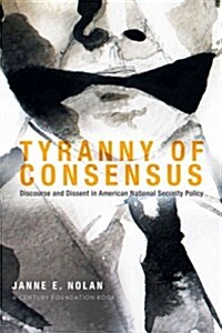 Tyranny of Consensus: Discourse and Dissent in American National Security Policy (Paperback)