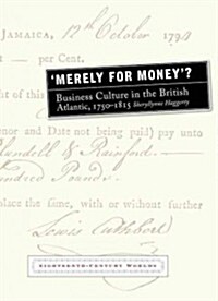 Merely for Money? : Business Culture in the British Atlantic, 1750-1815 (Paperback)