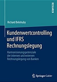 Kundenwertcontrolling Und Ifrs Rechnungslegung: Harmonisierungspotenziale Der Internen Und Externen Rechnungslegung Von Banken (Paperback, 2014)