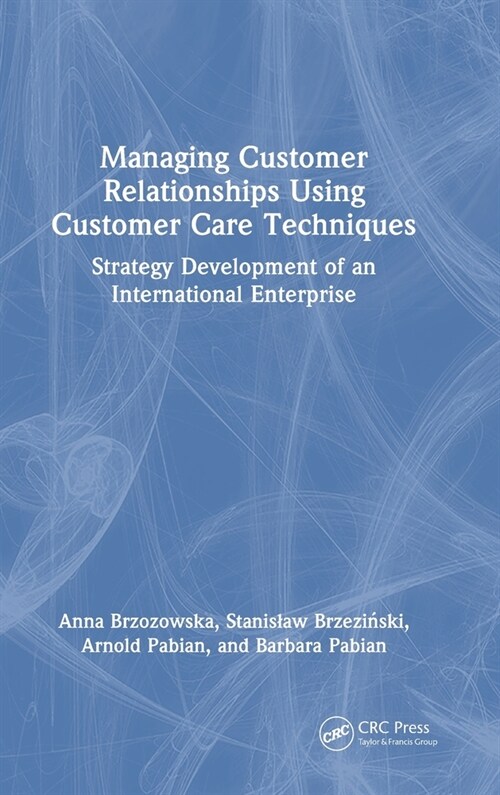 Managing Customer Relationships Using Customer Care Techniques : Strategy Development of an International Enterprise (Hardcover)