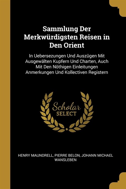 Sammlung Der Merkw?digsten Reisen in Den Orient: In Uebersezungen Und Ausz?en Mit Ausgew?ten Kupfern Und Charten, Auch Mit Den N?higen Einleitunge (Paperback)