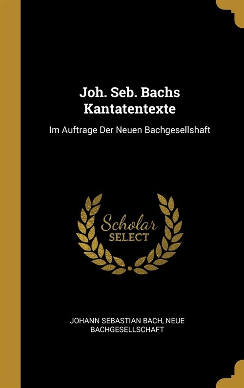 Joh. Seb. Bachs Kantatentexte: Im Auftrage Der Neuen Bachgesellshaft (Hardcover)