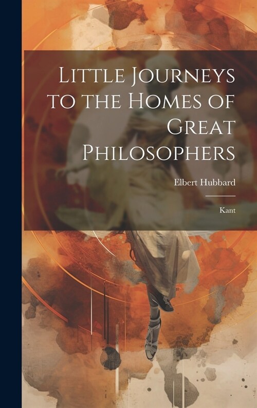 Little Journeys to the Homes of Great Philosophers: Kant (Hardcover)