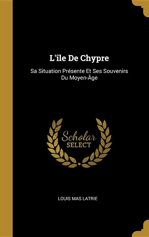 L?e De Chypre: Sa Situation Pr?ente Et Ses Souvenirs Du Moyen-헸e (Hardcover)