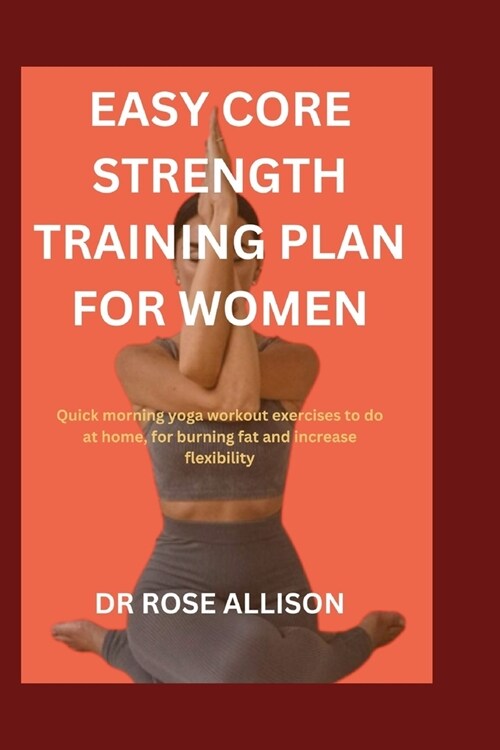Easy Core Strength Training Plan for Women: Quick morning workout exercises to do at home, for burning fat and increase flexibility (Paperback)