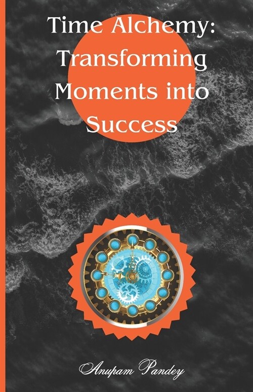 Time Alchemy: Transforming Moments Into Success (Paperback)