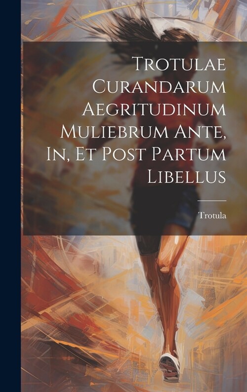 Trotulae Curandarum Aegritudinum Muliebrum Ante, In, Et Post Partum Libellus (Hardcover)