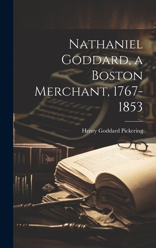 Nathaniel Goddard, a Boston Merchant, 1767-1853 (Hardcover)