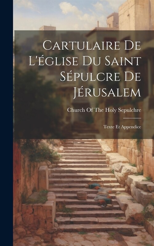 Cartulaire De L?lise Du Saint S?ulcre De J?usalem: Texte Et Appendice (Hardcover)