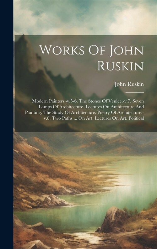 Works Of John Ruskin: Modern Painters.-v.5-6. The Stones Of Venice.-v.7. Seven Lamps Of Architecture. Lectures On Architecture And Painting. (Hardcover)