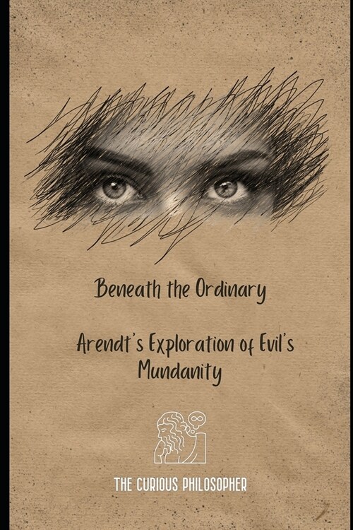 Beneath the Ordinary: Arendts Exploration of Evils Mundanity (Paperback)