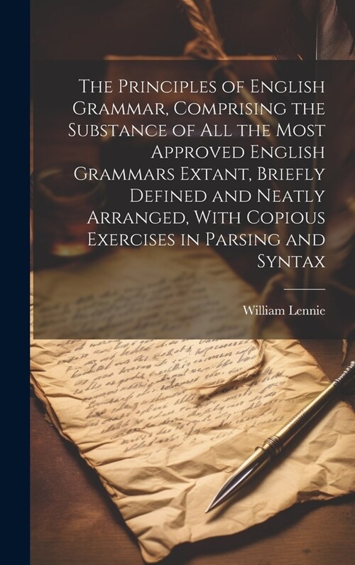 The Principles of English Grammar, Comprising the Substance of all the Most Approved English Grammars Extant, Briefly Defined and Neatly Arranged, Wit (Hardcover)