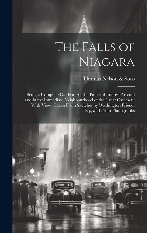 The Falls of Niagara: Being a Complete Guide to All the Points of Interest Around and in the Immediate Neighbourhood of the Great Cataract: (Hardcover)