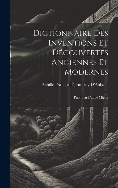 Dictionnaire Des Inventions Et D?ouvertes Anciennes Et Modernes; Publ. Par Labb?Migne (Hardcover)