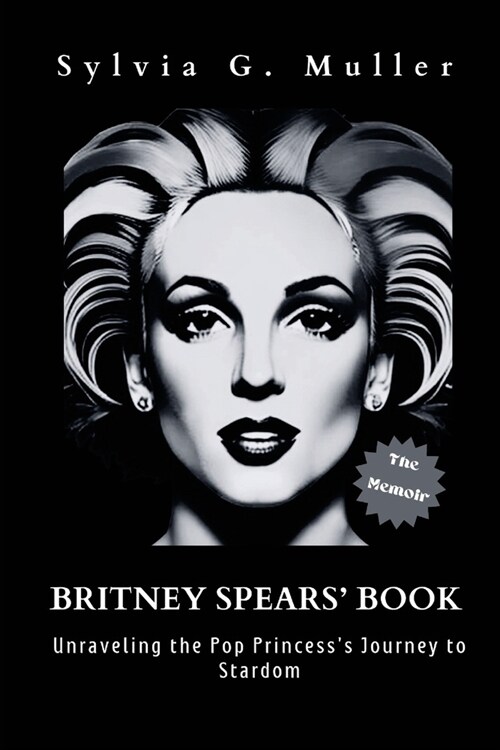 Britney Spears Book: Unraveling the Pop Princesss Journey to Stardom (the memoir) (Paperback)