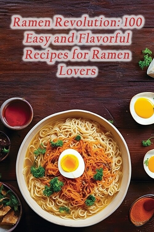 Ramen Revolution: 100 Easy and Flavorful Recipes for Ramen Lovers (Paperback)