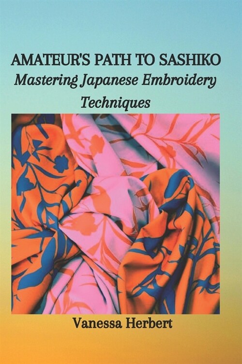 Amateurs Path to Sashiko: Mastering Japanese Embroidery Techniques (Paperback)