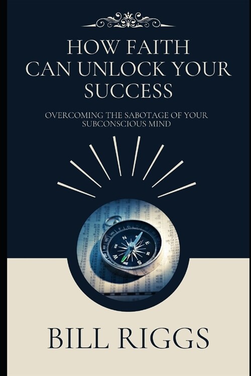 How Faith Can Unlock Your Success: Overcoming the Sabotage of Your Subconscious Mind (Paperback)